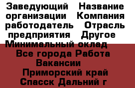 Заведующий › Название организации ­ Компания-работодатель › Отрасль предприятия ­ Другое › Минимальный оклад ­ 1 - Все города Работа » Вакансии   . Приморский край,Спасск-Дальний г.